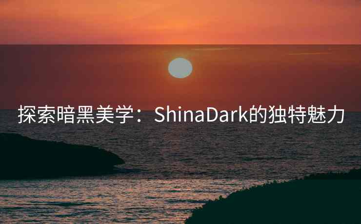 探索暗黑美学:ShinaDark的独特魅力