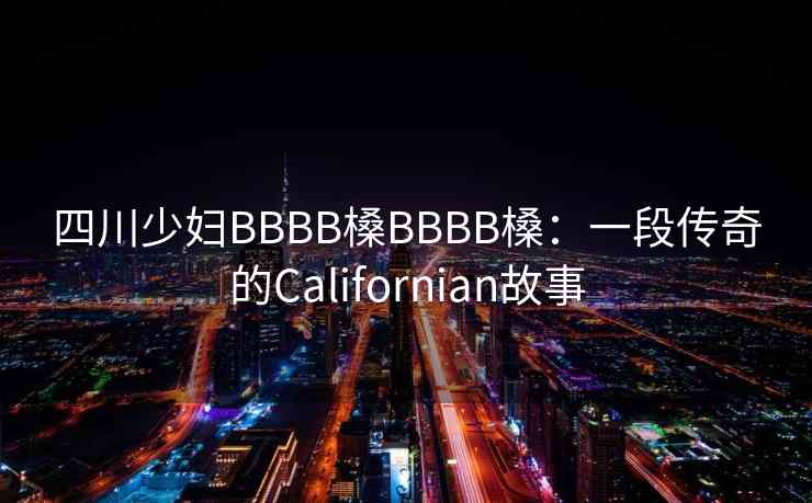 四川少妇BBBB槡BBBB槡:一段传奇的Californian故事