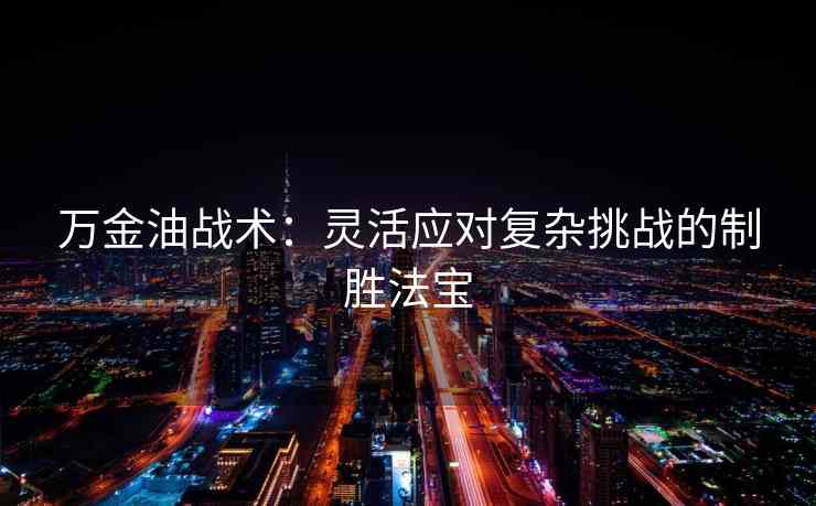 万金油战术:灵活应对复杂挑战的制胜法宝
