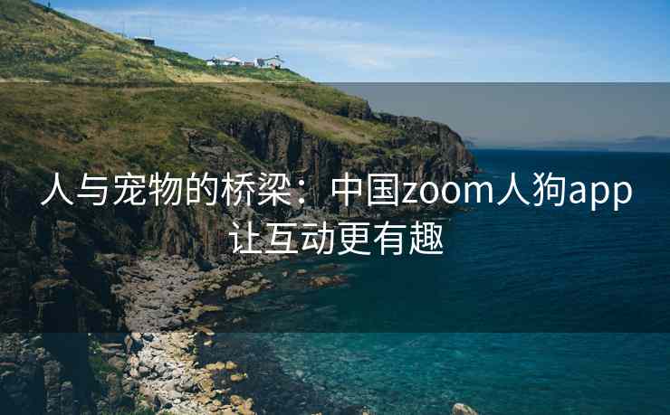 人与宠物的桥梁：中国zoom人狗app让互动更有趣