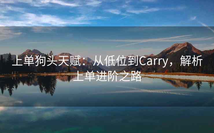 上单狗头天赋：从低位到Carry，解析上单进阶之路