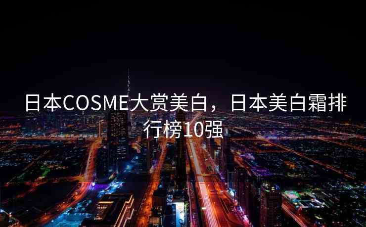 日本COSME大赏美白,日本美白霜排行榜10强