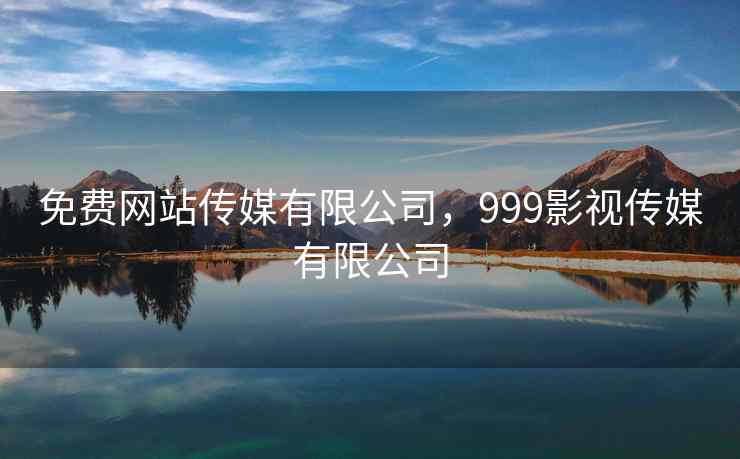 免费网站传媒有限公司，999影视传媒有限公司