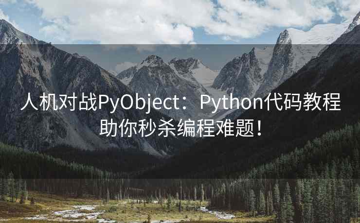 人机对战PyObject：Python代码教程助你秒杀编程难题！