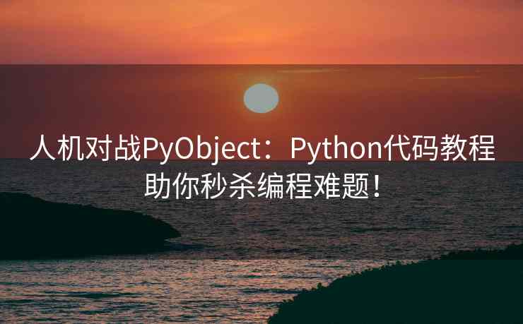 人机对战PyObject:Python代码教程助你秒杀编程难题!