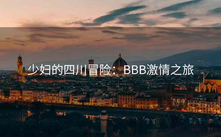 少妇的四川冒险：BBB激情之旅